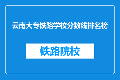 云南大专铁路学校分数线排名榜(云南大专铁路学校分数线排名榜，你了解吗？)