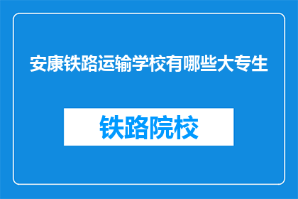 安康铁路运输学校有哪些大专生(安康铁路运输学校大专生情况如何？)