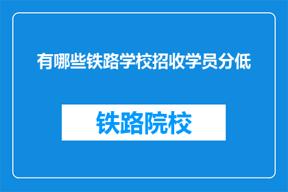 有哪些铁路学校招收学员分低(哪些铁路学校对学员的入学分数有要求？)