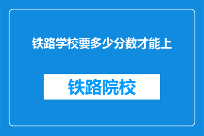 铁路学校要多少分数才能上(铁路学校入学门槛：需要多少分数？)