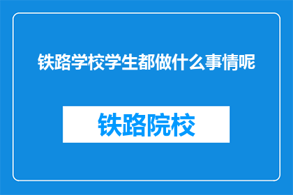 铁路学校学生都做什么事情呢(铁路学校学生的日常活动是什么？)