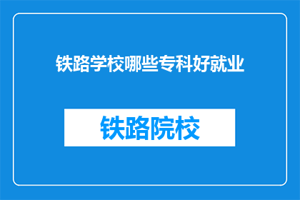 铁路学校哪些专科好就业(哪些铁路专科学校就业前景更好？)