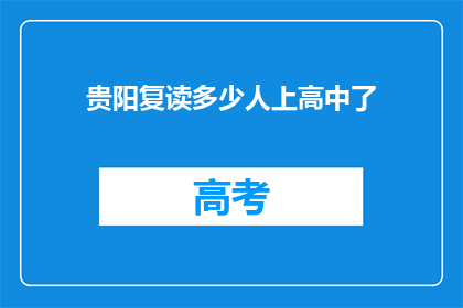 贵阳复读多少人上高中了(贵阳有多少学生选择复读以提升高中学业水平？)