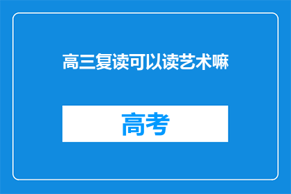 高三复读可以读艺术嘛(高三复读生能否选择艺术专业？)