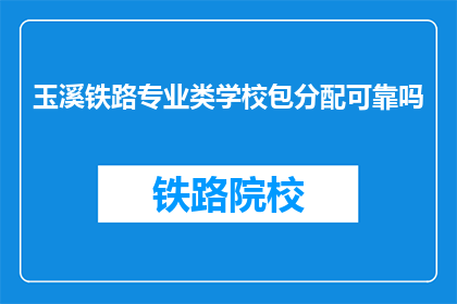 玉溪铁路专业类学校包分配可靠吗(玉溪铁路专业类学校包分配是否可靠？)