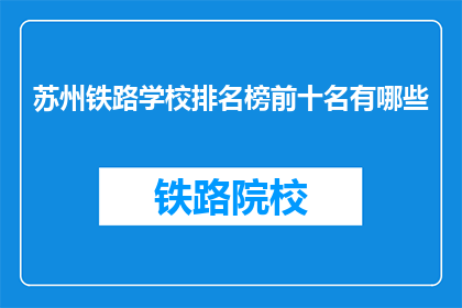 苏州铁路学校排名榜前十名有哪些(苏州铁路学校排名榜前十名有哪些？)