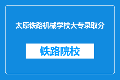 太原铁路机械学校大专录取分(太原铁路机械学校大专录取分数线是多少？)