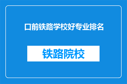 口前铁路学校好专业排名(口前铁路学校哪些专业排名靠前？)