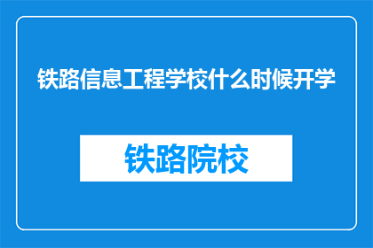 铁路信息工程学校什么时候开学(铁路信息工程学校开学时间是何时？)