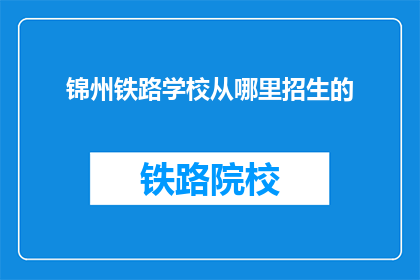 锦州铁路学校从哪里招生的(锦州铁路学校招生范围是哪里？)