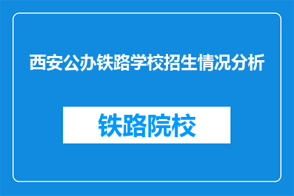 西安公办铁路学校招生情况分析(西安公办铁路学校招生情况如何？)