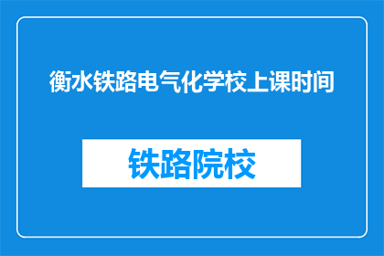 衡水铁路电气化学校上课时间(衡水铁路电气化学校上课时间是什么时候？)
