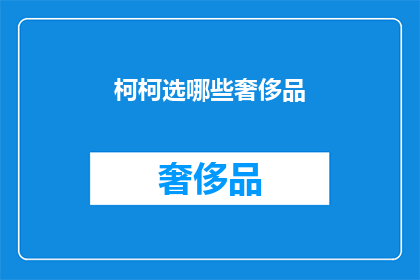 柯柯选哪些奢侈品(柯柯，你将如何挑选你的奢侈品？)