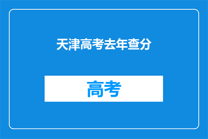 天津高考去年查分(天津高考去年查分情况如何？)