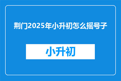 荆门2025年小升初怎么摇号子(2025年荆门小升初摇号流程是怎样的？)