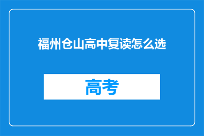 福州仓山高中复读怎么选(如何为福州仓山高中复读选择合适的学校？)