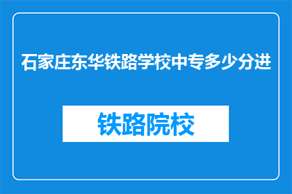 石家庄东华铁路学校中专多少分进(石家庄东华铁路学校中专录取分数线是多少？)
