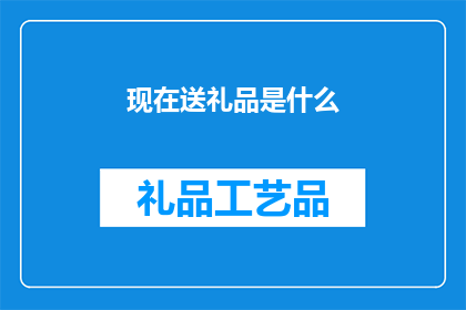 现在送礼品是什么(现在送什么礼品最受欢迎？)