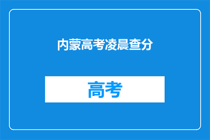 内蒙高考凌晨查分(内蒙古高考成绩何时揭晓？)