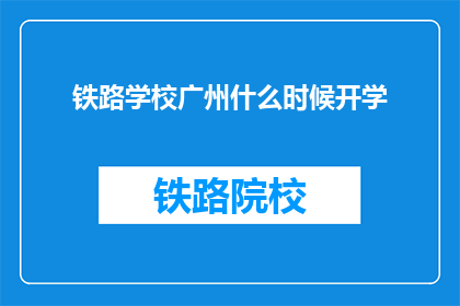 铁路学校广州什么时候开学(广州铁路学校何时开学？)
