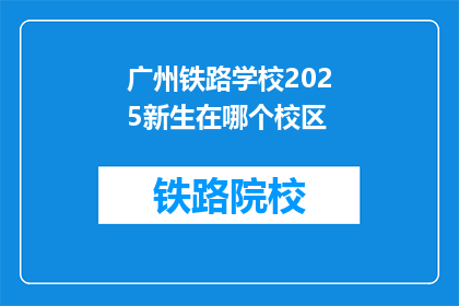 广州铁路学校2025新生在哪个校区(广州铁路学校2025新生将就读于哪个校区？)