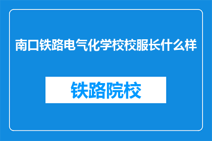 南口铁路电气化学校校服长什么样(南口铁路电气化学校校服长什么样？)