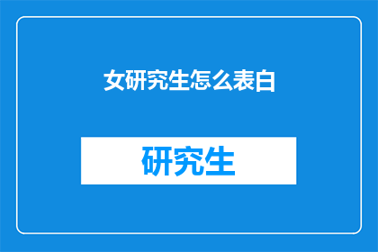 女研究生怎么表白(如何向女研究生表达爱意？)
