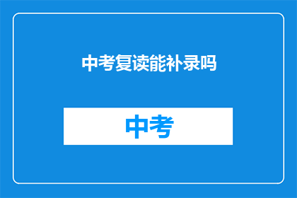 中考复读能补录吗(中考复读后能否补录？)