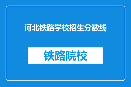 河北铁路学校招生分数线(河北铁路学校招生分数线是多少？)