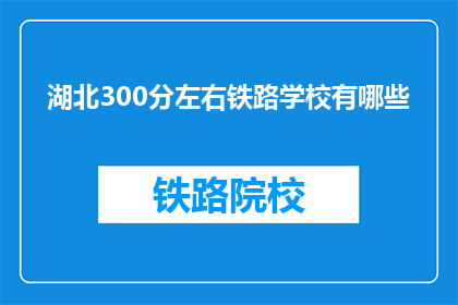 湖北300分左右铁路学校有哪些(湖北地区有哪些铁路学校，分数在300分左右？)