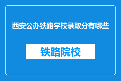 西安公办铁路学校录取分有哪些(西安公办铁路学校录取分数线是多少？)