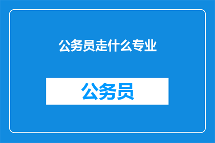 公务员走什么专业(公务员应选择什么专业？)