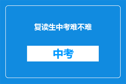复读生中考难不难(中考复读生：挑战与机遇并存的难关？)
