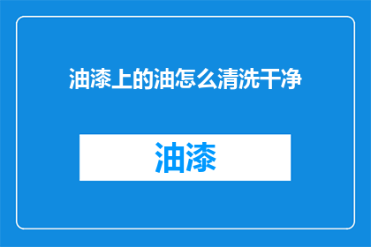 油漆上的油怎么清洗干净(如何彻底清除油漆上的油渍？)