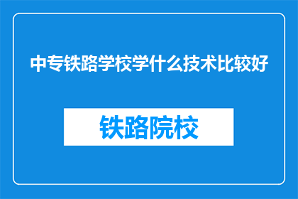 中专铁路学校学什么技术比较好(中专铁路学校学什么技术比较好？)