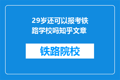 29岁还可以报考铁路学校吗知乎文章(29岁还能考铁路学校吗？)
