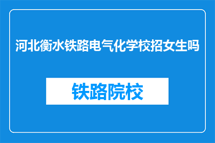 河北衡水铁路电气化学校招女生吗(河北衡水铁路电气化学校是否招收女生？)