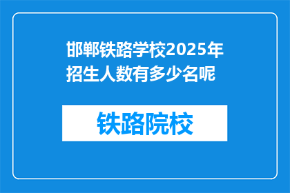 邯郸铁路学校2025年招生人数有多少名呢(邯郸铁路学校2025年招生计划人数是多少？)