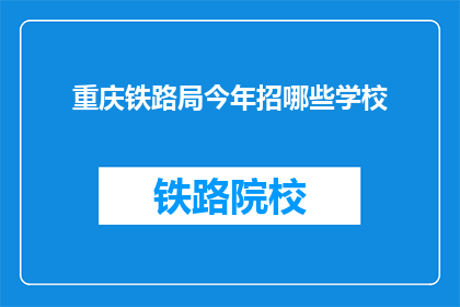 重庆铁路局今年招哪些学校(重庆铁路局今年计划招聘哪些院校的学生？)