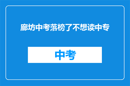 廊坊中考落榜了不想读中专(中考落榜后，廊坊的学生是否应选择中专继续教育？)