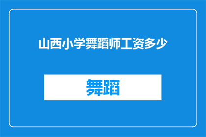 山西小学舞蹈师工资多少(山西小学舞蹈教师的薪资水平如何？)