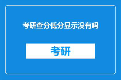 考研查分低分显示没有吗(考研查分时，低分成绩是否显示为没有)
