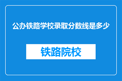 公办铁路学校录取分数线是多少(公办铁路学校录取分数线是多少？)