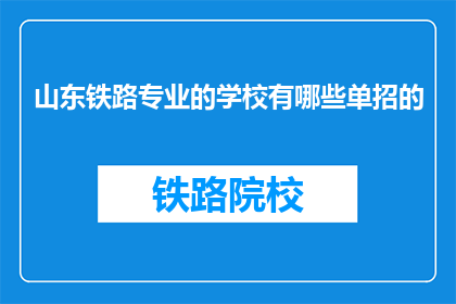 山东铁路专业的学校有哪些单招的(山东铁路专业学校有哪些单招途径？)