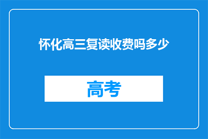 怀化高三复读收费吗多少(怀化高三复读是否收费？费用多少？)