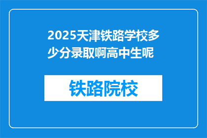 2025天津铁路学校多少分录取啊高中生呢(2025年天津铁路学校录取分数线是多少？高中生们能否顺利进入？)