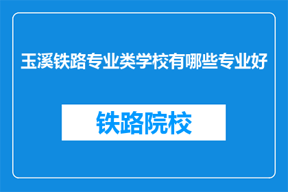 玉溪铁路专业类学校有哪些专业好(玉溪铁路专业类学校有哪些专业好？)