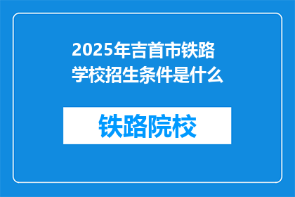 2025年吉首市铁路学校招生条件是什么(2025年吉首市铁路学校招生条件是什么？)