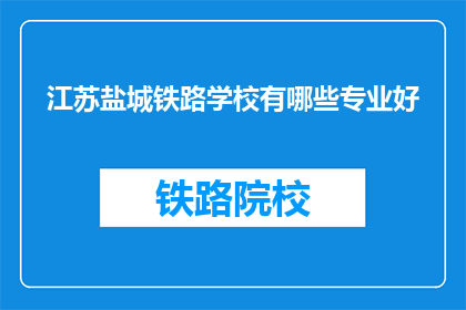 江苏盐城铁路学校有哪些专业好(江苏盐城铁路学校有哪些专业是好的？)