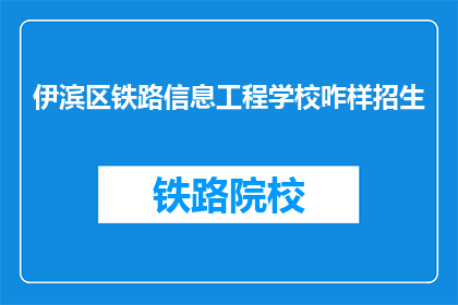 伊滨区铁路信息工程学校咋样招生(伊滨区铁路信息工程学校招生情况如何？)